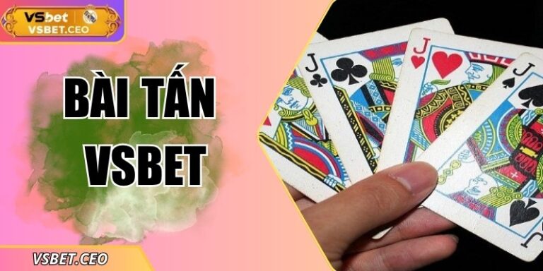 Bài tấn VSBET – trải nghiệm lá trực tuyến đầy kịch tính
