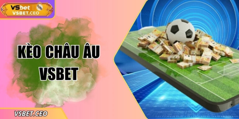 Kèo châu Âu VSBET – Cách đọc và bí quyết thắng cho người mới
